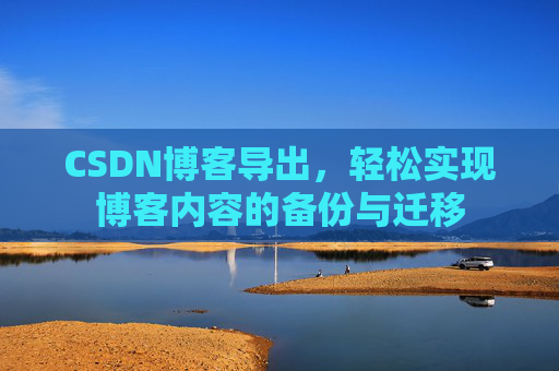 CSDN博客导出，轻松实现博客内容的备份与迁移