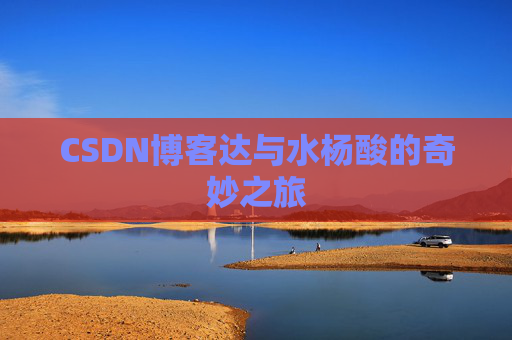 CSDN博客达与水杨酸的奇妙之旅