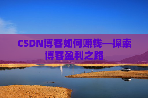CSDN博客如何赚钱—探索博客盈利之路