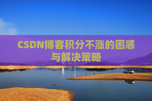 CSDN博客积分不涨的困惑与解决策略